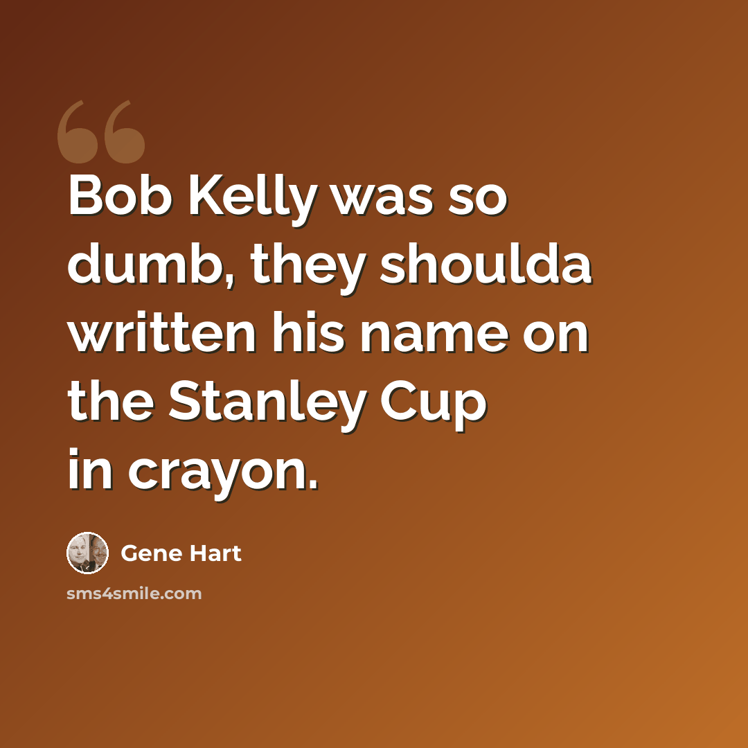 “Bob Kelly was so dumb, they shoulda written his name on the Stanley Cup in crayon.” quote by Gene Hart
