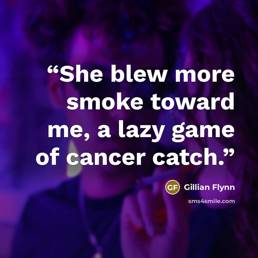 “She blew more smoke toward me, a lazy game of cancer catch.” quote by Gillian Flynn