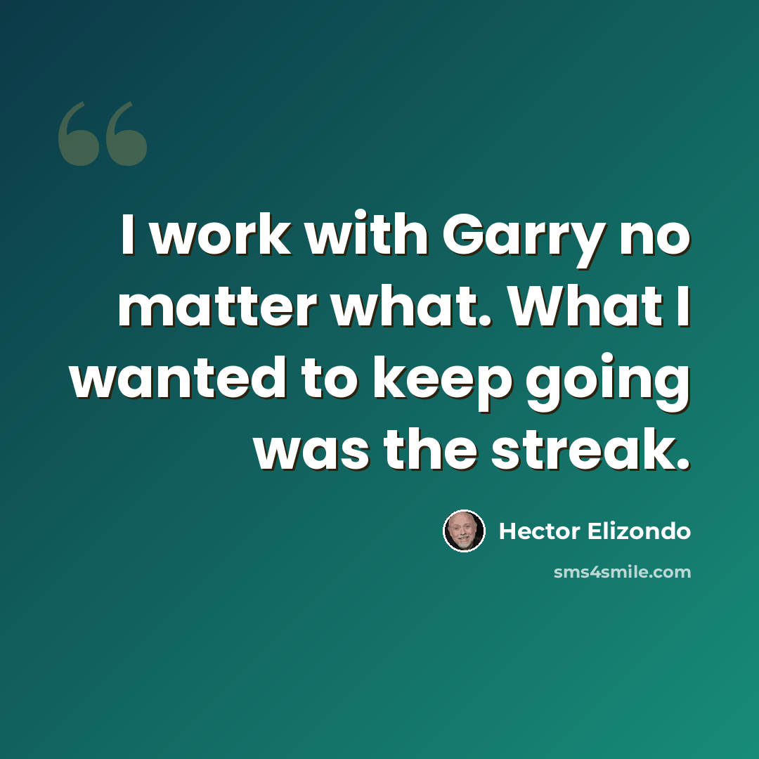 “I work with Garry no matter what. What I wanted to keep going was the streak.” quote by Hector Elizondo