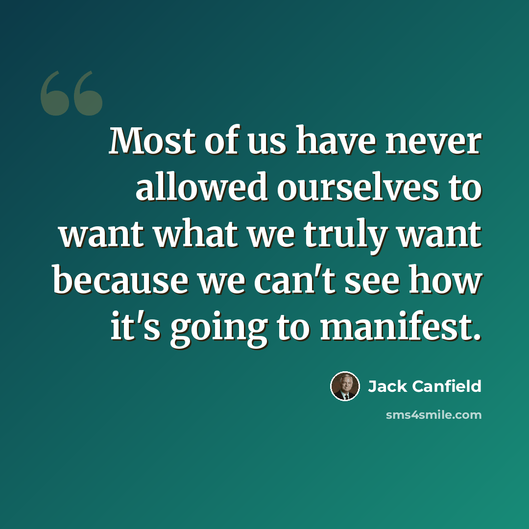 “Most of us have never allowed ourselves to want what we truly want because we can't see how it's going to manifest.” quote by Jack Canfield