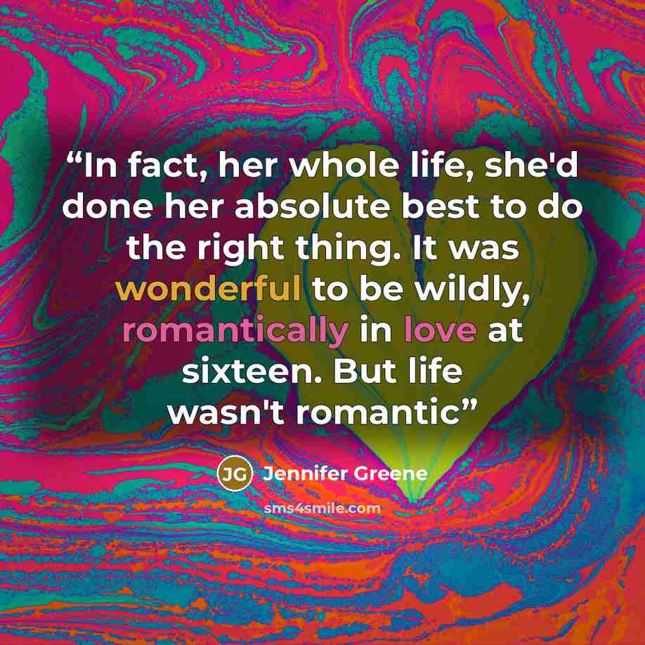 “In fact, her whole life, she'd done her absolute best to do the right thing. It was wonderful to be wildly, romantically in love at sixteen. But life wasn't romantic” quote by Jennifer Greene