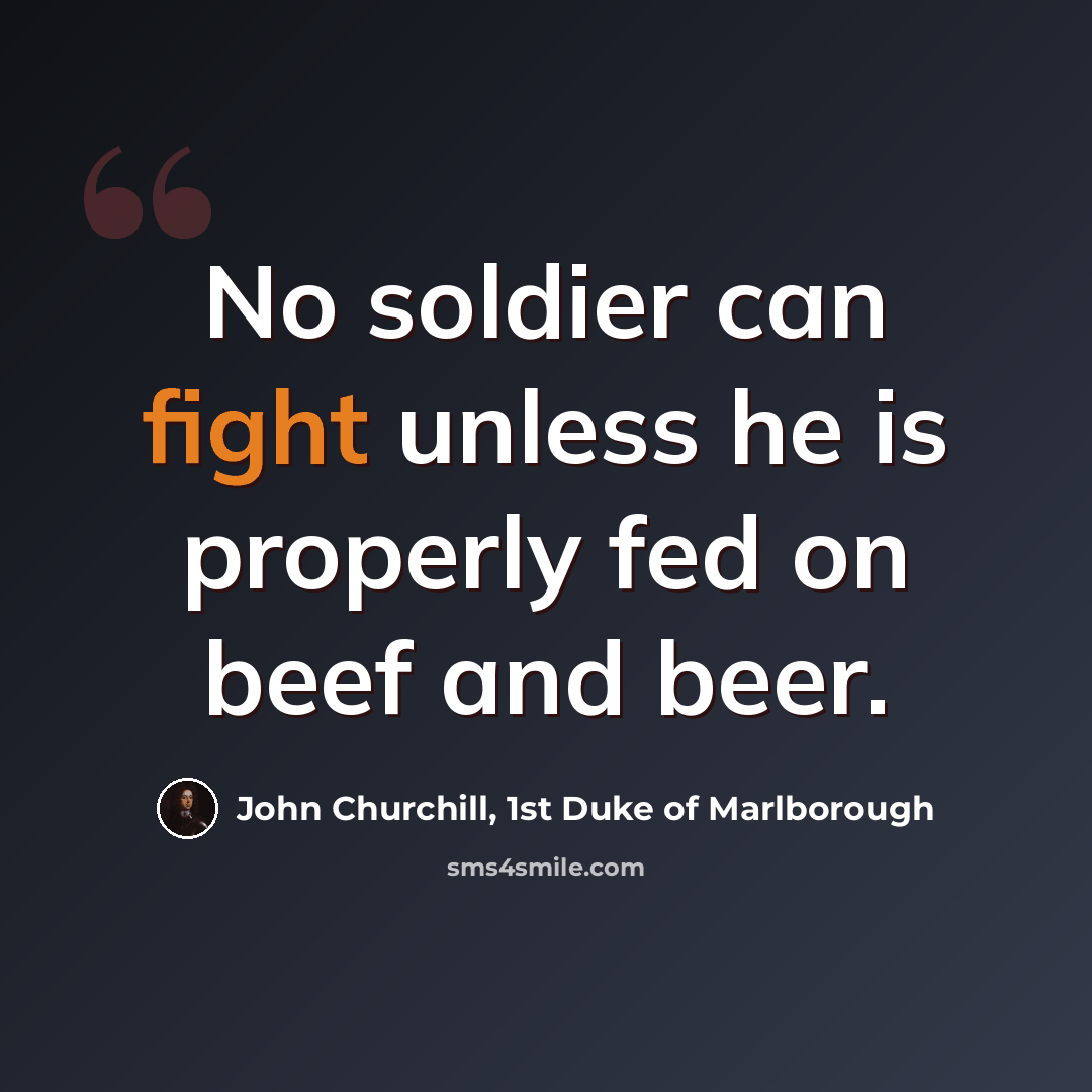 “No soldier can fight unless he is properly fed on beef and beer.” quote by John Churchill, 1st Duke of Marlborough