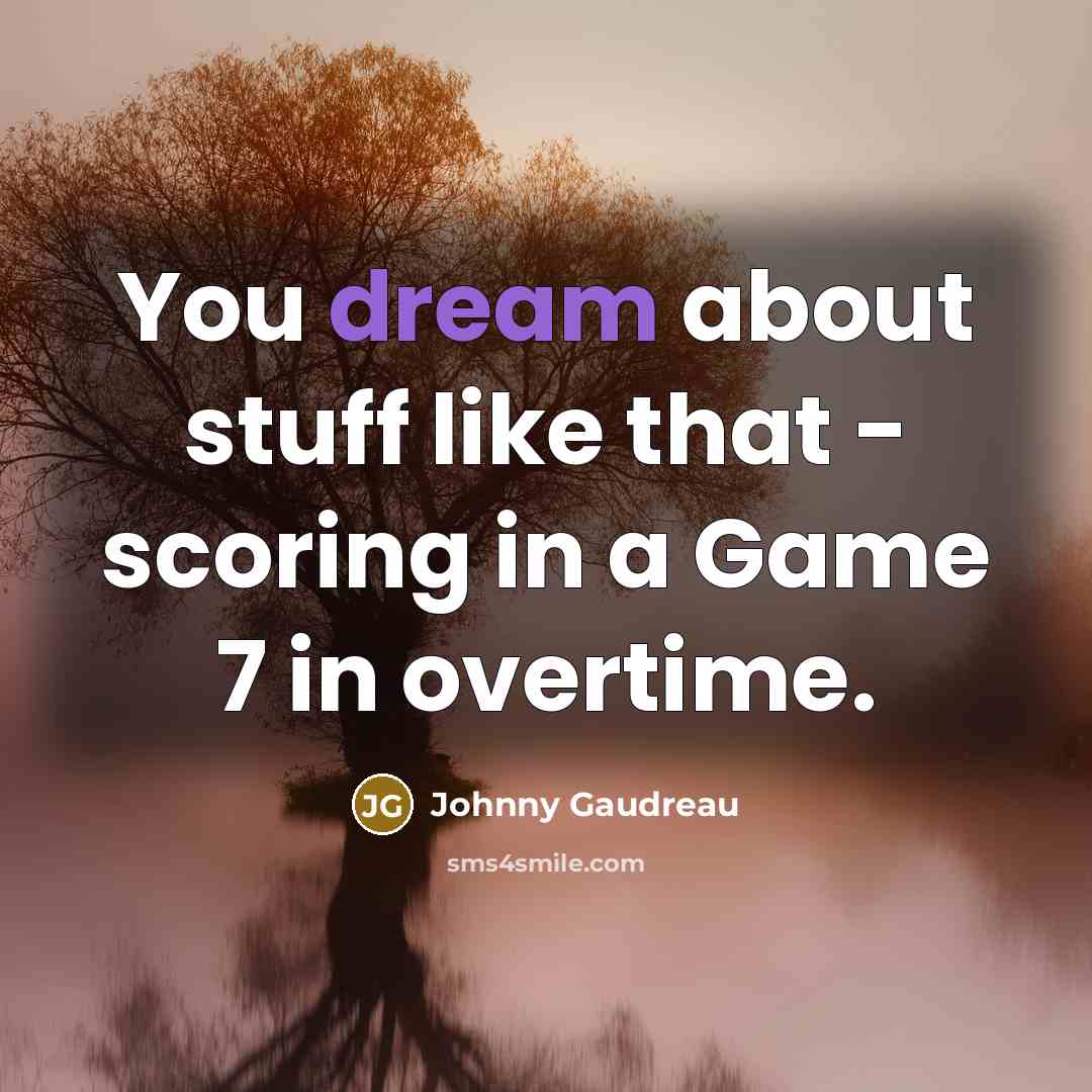 “You dream about stuff like that - scoring in a Game 7 in overtime.” quote by Johnny Gaudreau