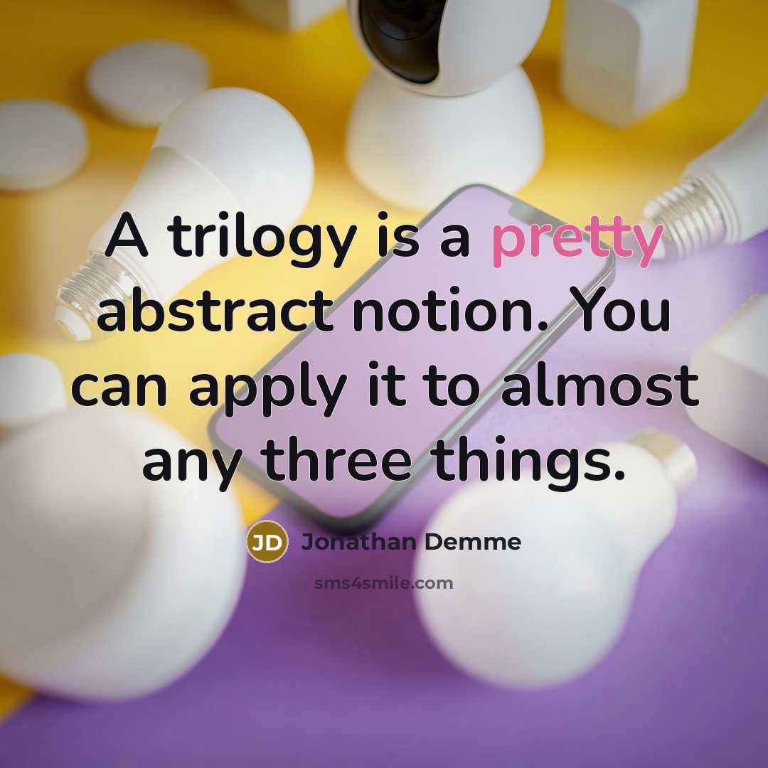 “A trilogy is a pretty abstract notion. You can apply it to almost any three things.” quote by Jonathan Demme