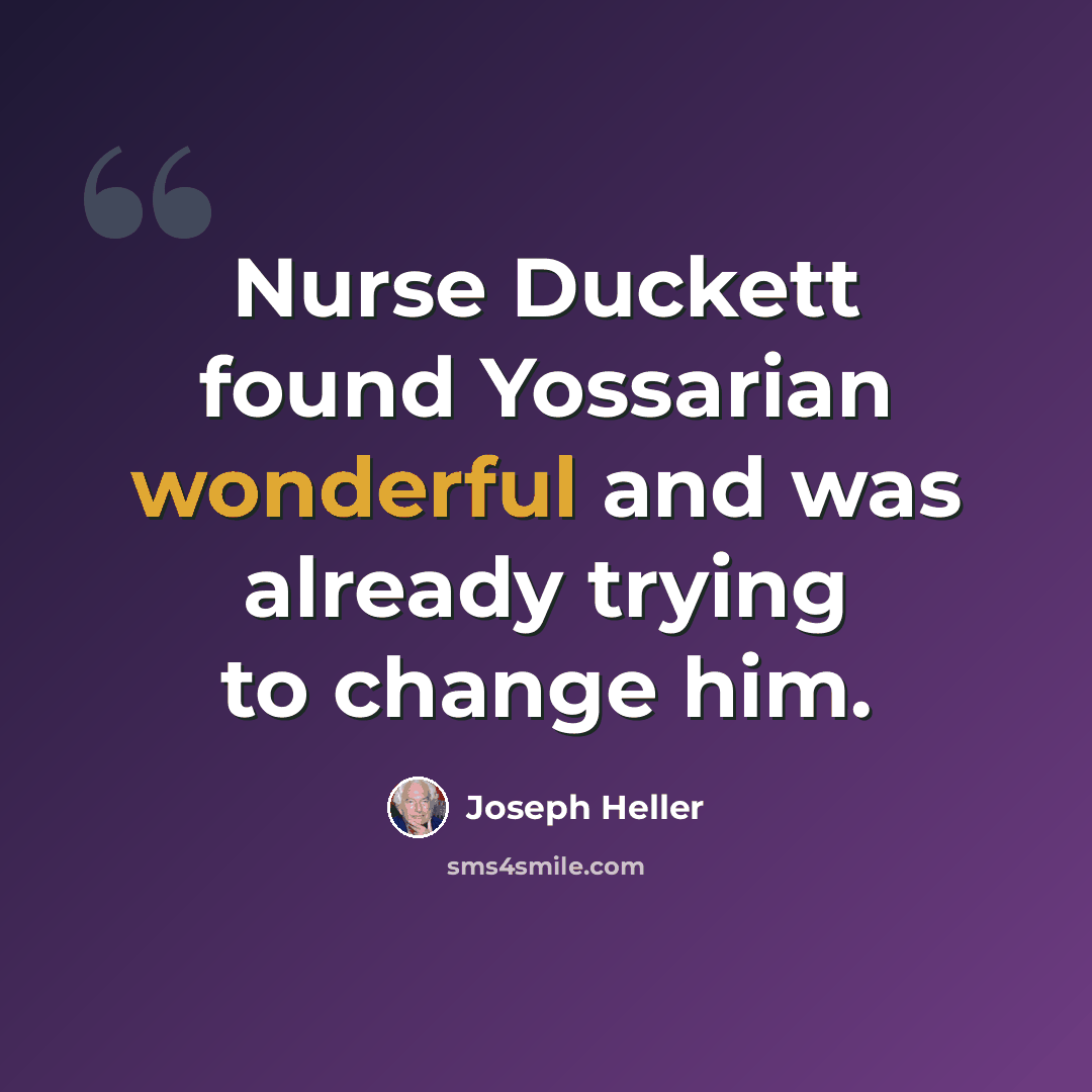 “Nurse Duckett found Yossarian wonderful and was already trying to change him.” quote by Joseph Heller