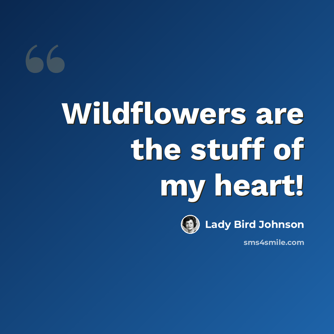 “Wildflowers are the stuff of my heart!” quote by Lady Bird Johnson