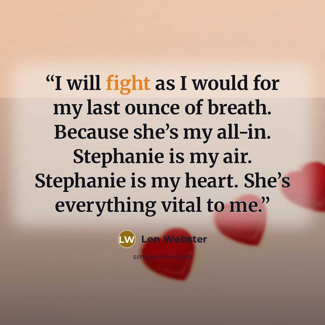 “I will fight as I would for my last ounce of breath. Because she’s my all-in. Stephanie is my air. Stephanie is my heart. She’s everything vital to me.” quote by Len Webster