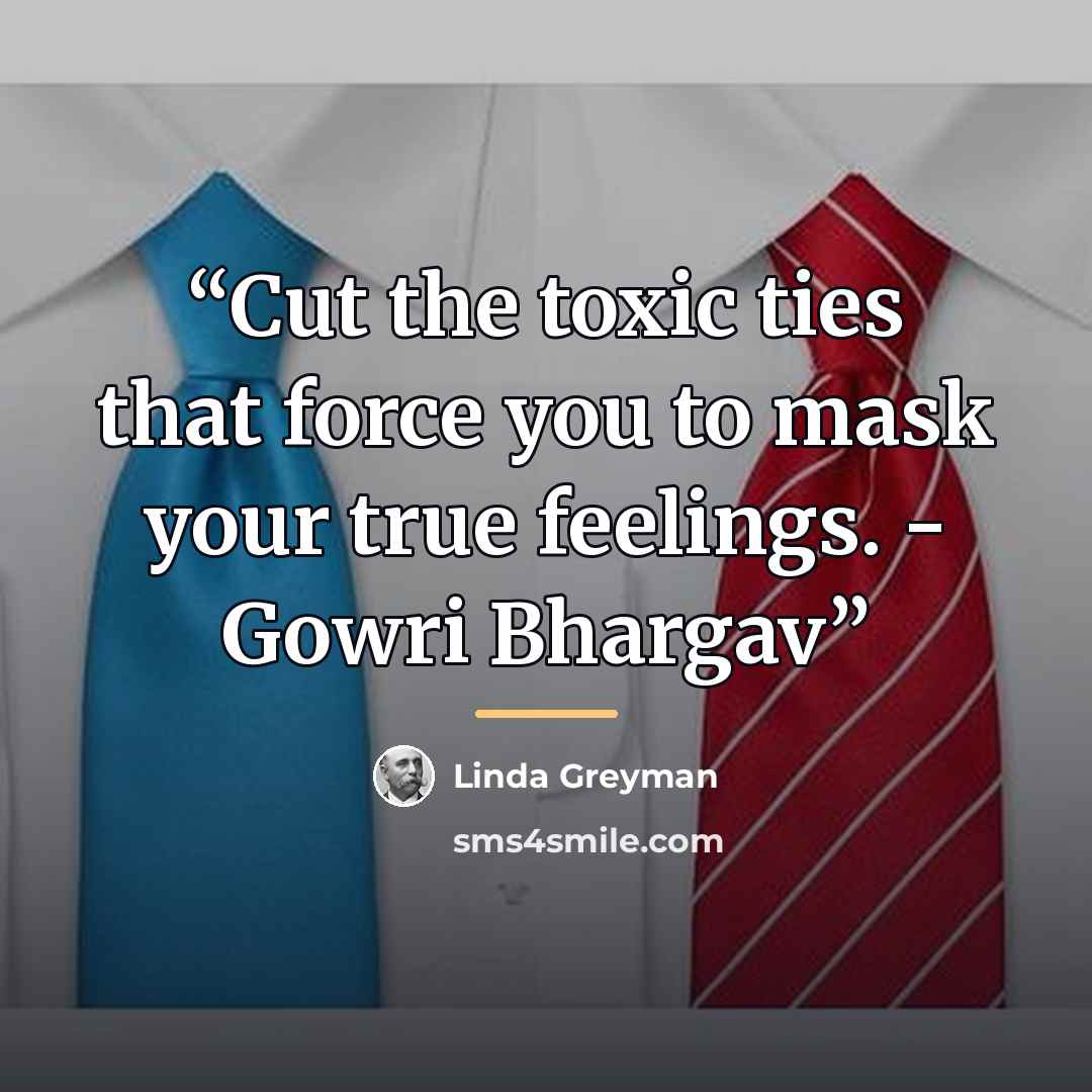 “Cut the toxic ties that force you to mask your true feelings. - Gowri Bhargav” quote by Linda Greyman
