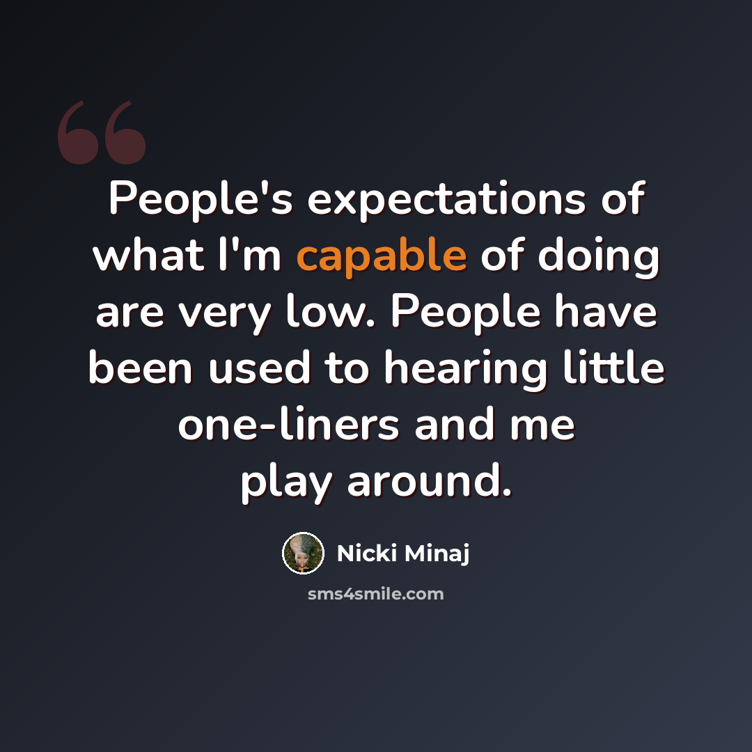 “People's expectations of what I'm capable of doing are very low. People have been used to hearing little one-liners and me play around.” quote by Nicki Minaj