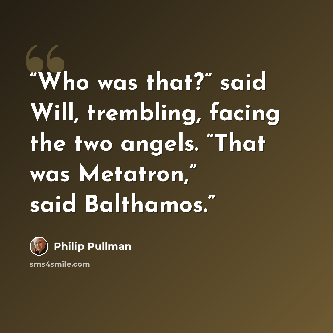 “Who was that?” said Will, trembling, facing the two angels. “That was Metatron,” said Balthamos.” quote by Philip Pullman