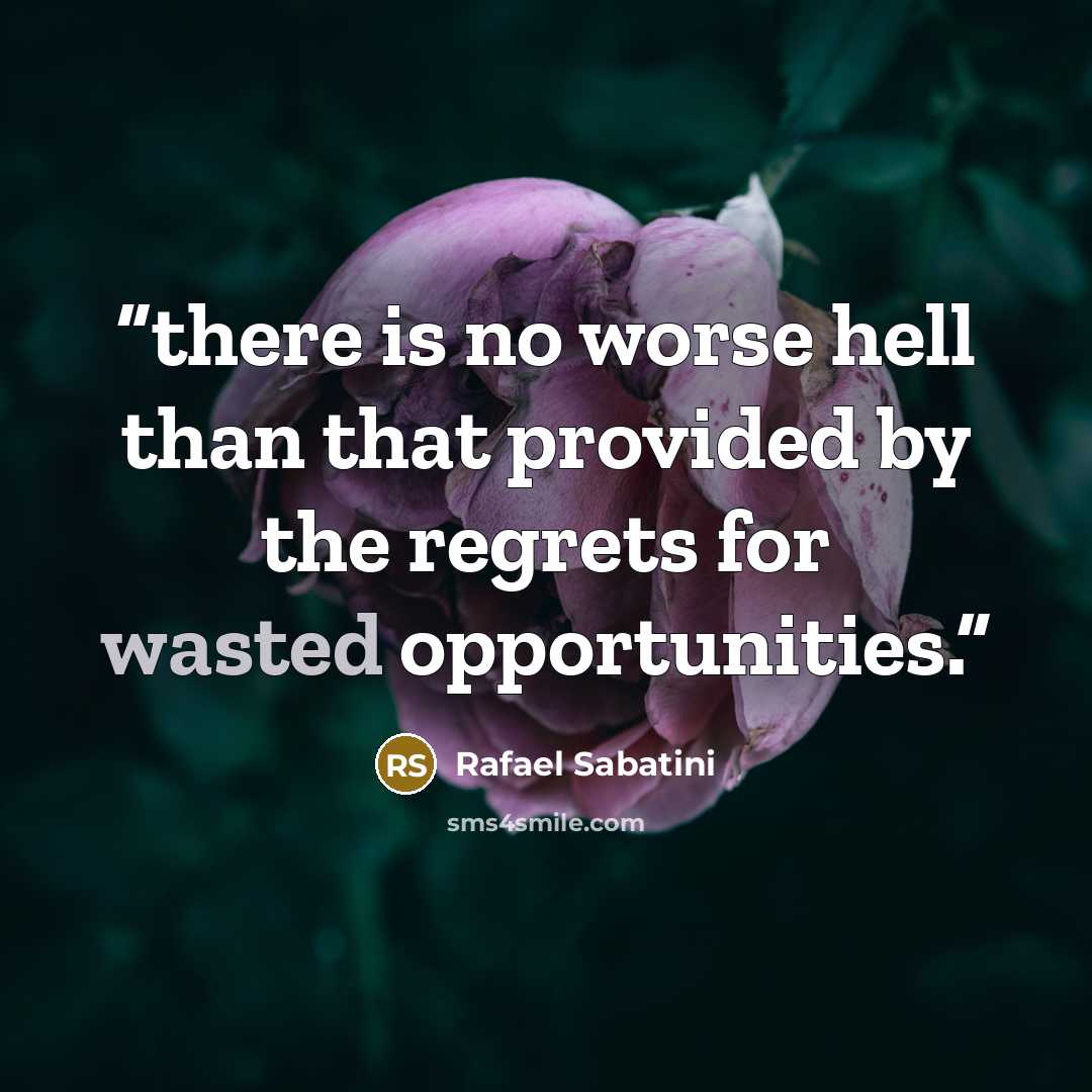 “there is no worse hell than that provided by the regrets for wasted opportunities.” quote by Rafael Sabatini