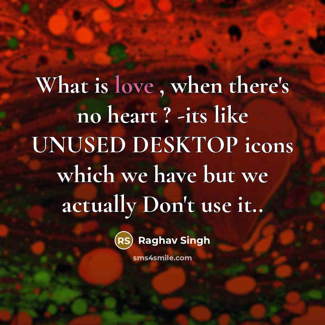“What is love , when there's no heart ? -its like UNUSED DESKTOP icons which we have but we actually Don't use it..” quote by Raghav Singh