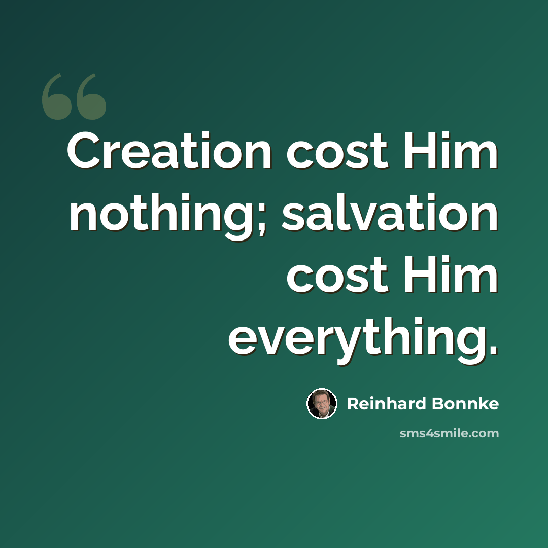 “Creation cost Him nothing; salvation cost Him everything.” quote by Reinhard Bonnke