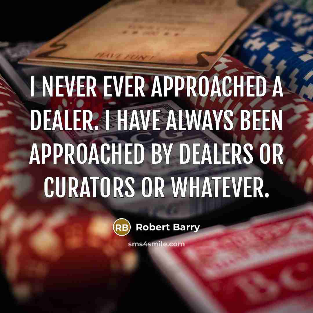 “I never ever approached a dealer. I have always been approached by dealers or curators or whatever.” quote by Robert Barry