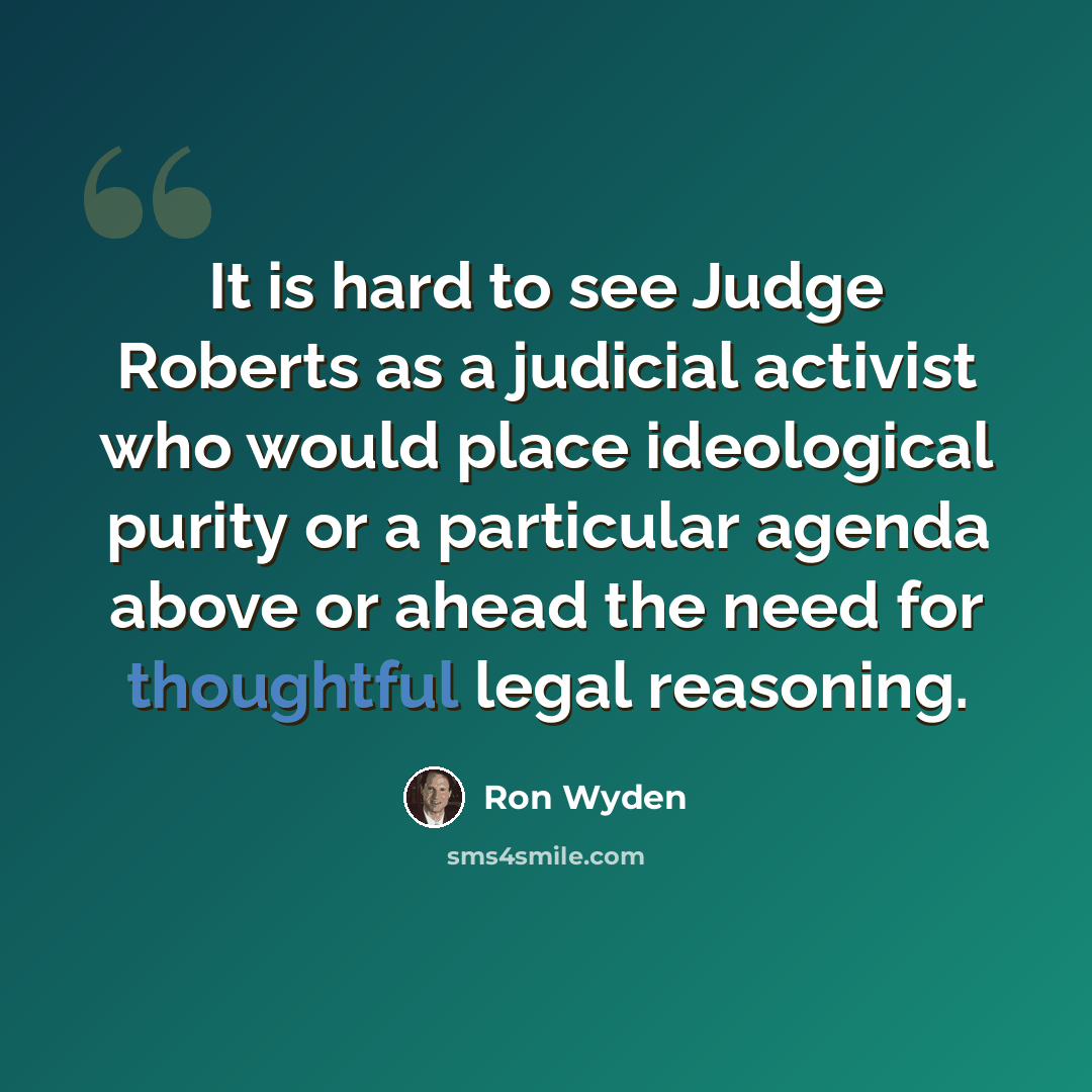 “It is hard to see Judge Roberts as a judicial activist who would place ideological purity or a particular agenda above or ahead the need for thoughtful legal reasoning.” quote by Ron Wyden
