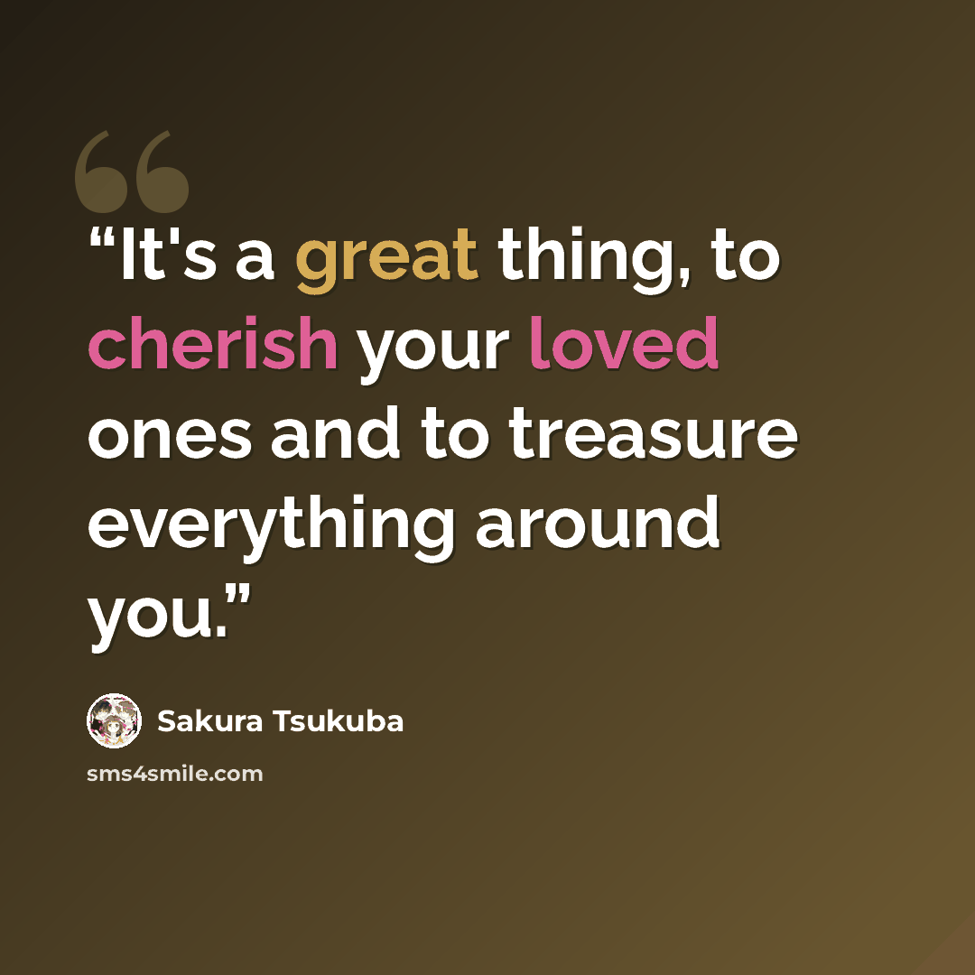 “It's a great thing, to cherish your loved ones and to treasure everything around you.” quote by Sakura Tsukuba