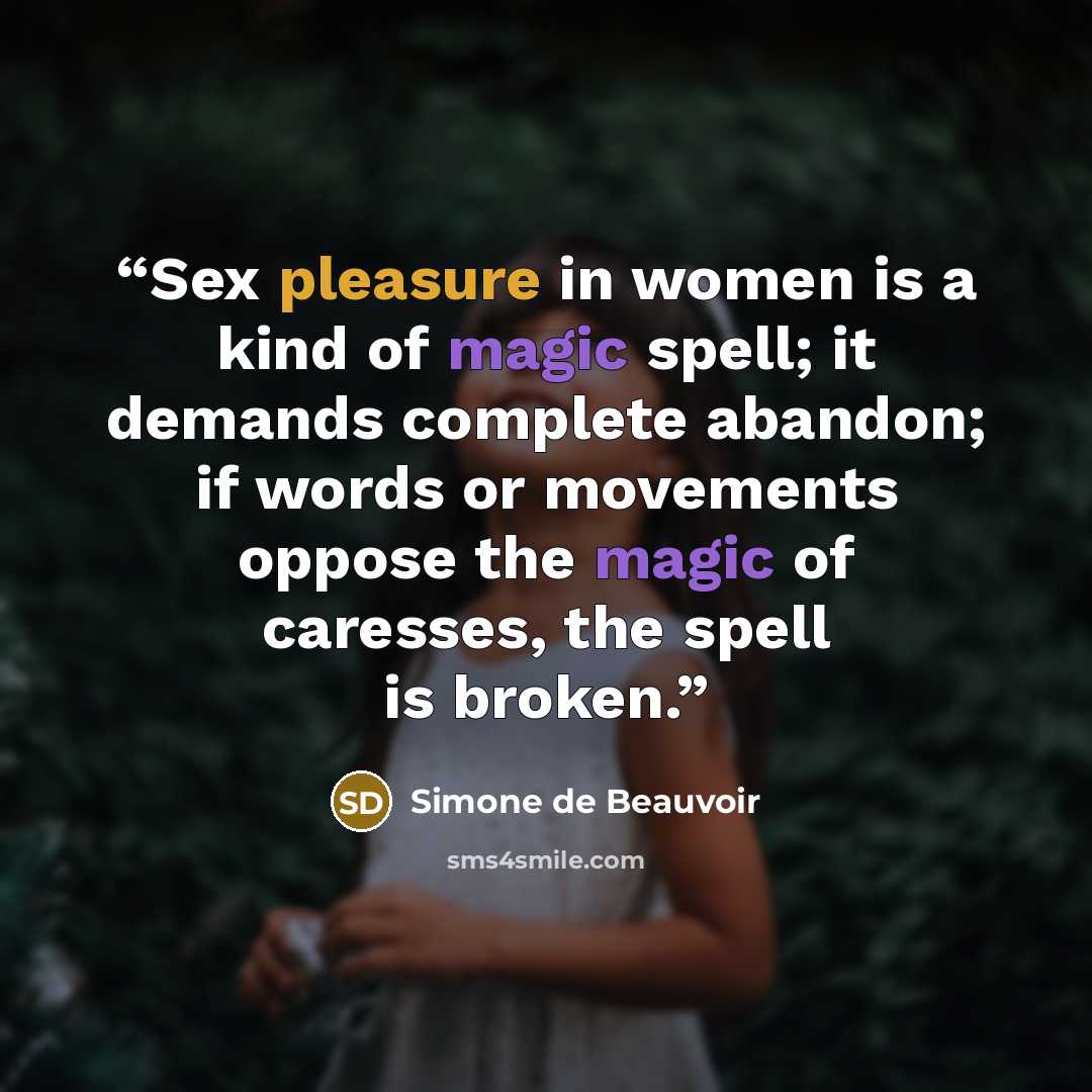 “Sex pleasure in women is a kind of magic spell; it demands complete abandon; if words or movements oppose the magic of caresses, the spell is broken.” quote by Simone de Beauvoir