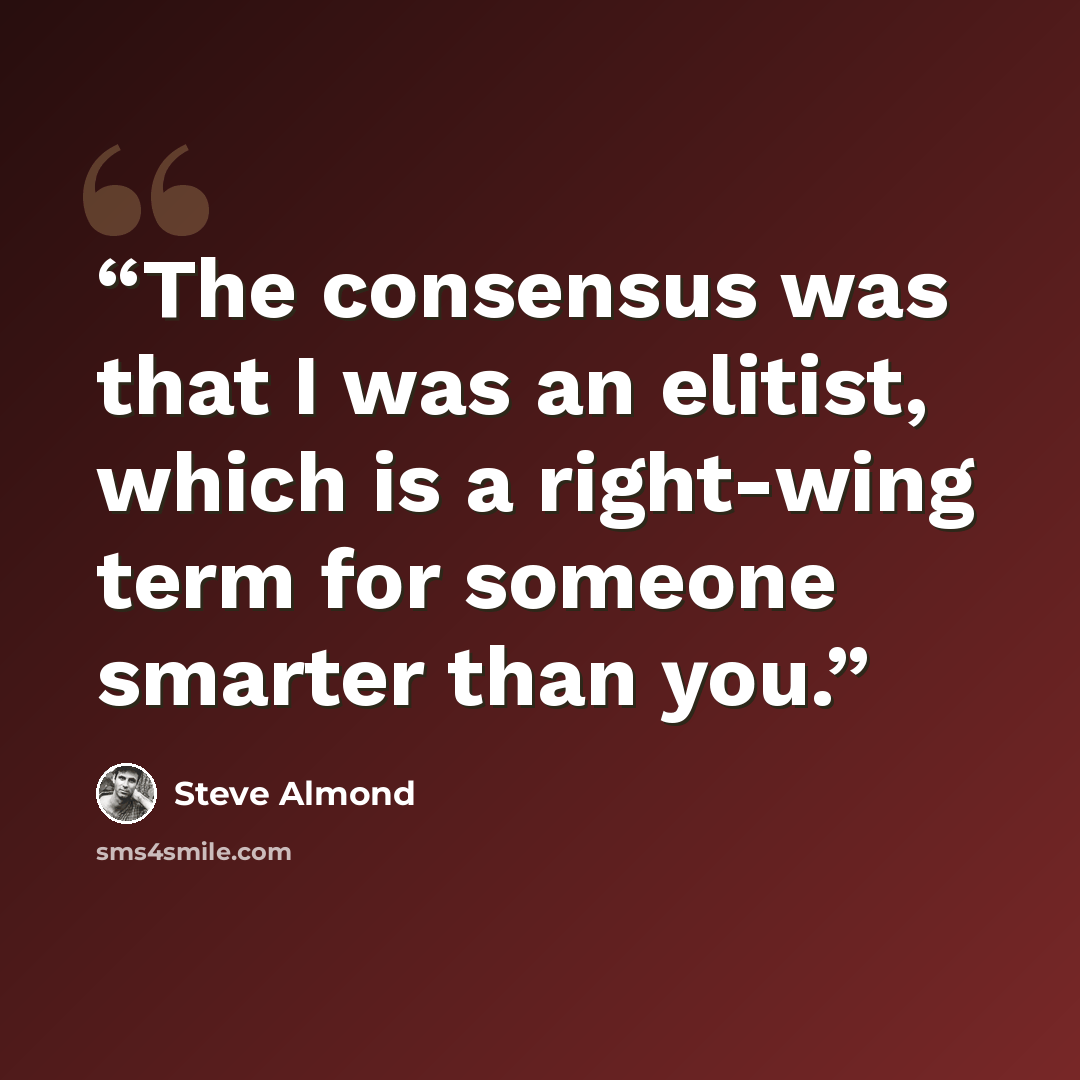 “The consensus was that I was an elitist, which is a right-wing term for someone smarter than you.” quote by Steve Almond