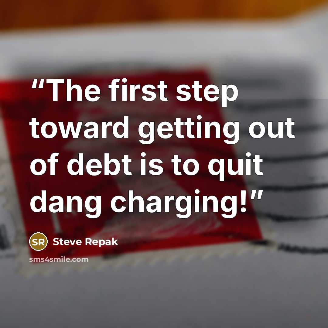 “The first step toward getting out of debt is to quit dang charging!” quote by Steve Repak