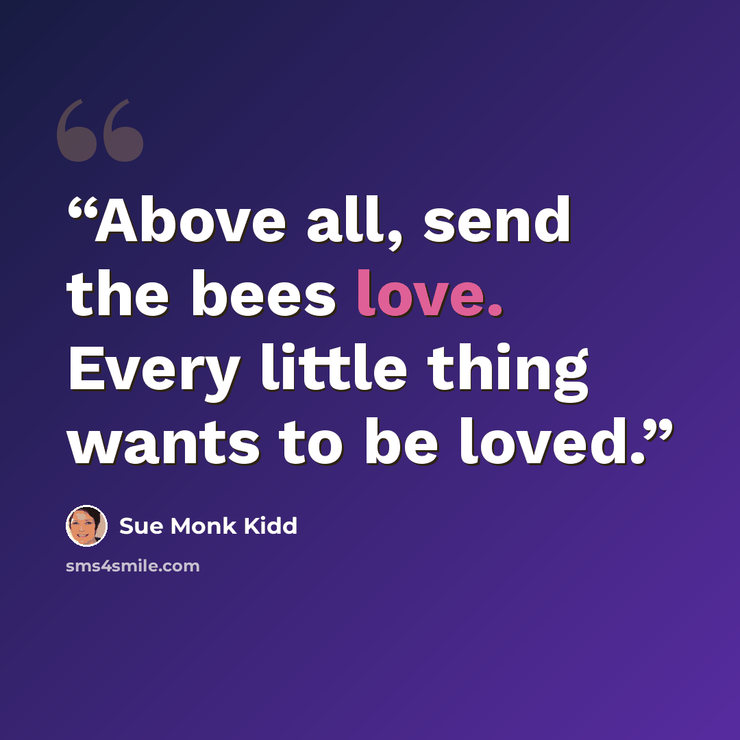 “Above all, send the bees love. Every little thing wants to be loved.” quote by Sue Monk Kidd