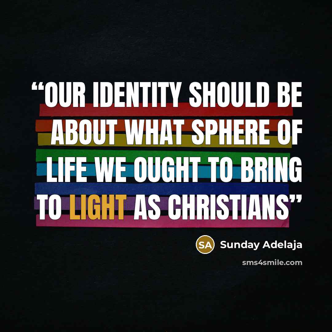 “Our identity should be about what sphere of life we ought to bring to light as Christians” quote by Sunday Adelaja