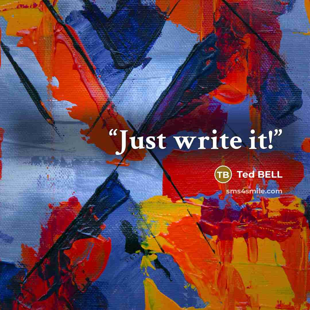 “Just write it!” quote by Ted Bell