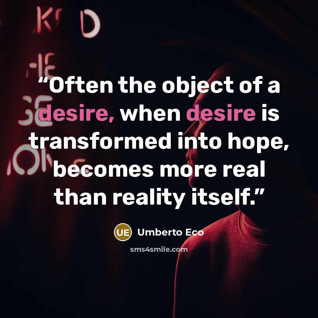 “Often the object of a desire, when desire is transformed into hope, becomes more real than reality itself.” quote by Umberto Eco