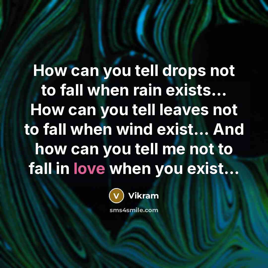 “How can you tell drops not to fall when rain exists… How can you tell leaves not to fall when wind exist… And how can you tell me not to fall in love when you exist...” quote by Vikram