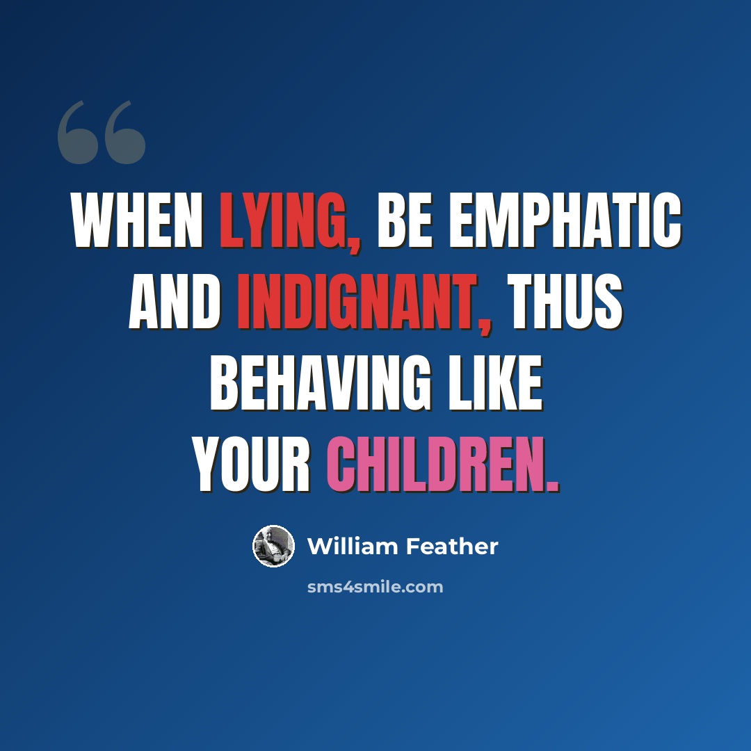 “When lying, be emphatic and indignant, thus behaving like your children.” quote by William Feather