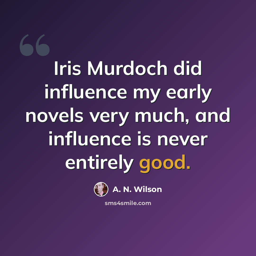 “Iris Murdoch did influence my early novels very much, and influence is never entirely good.” quote by A. N. Wilson