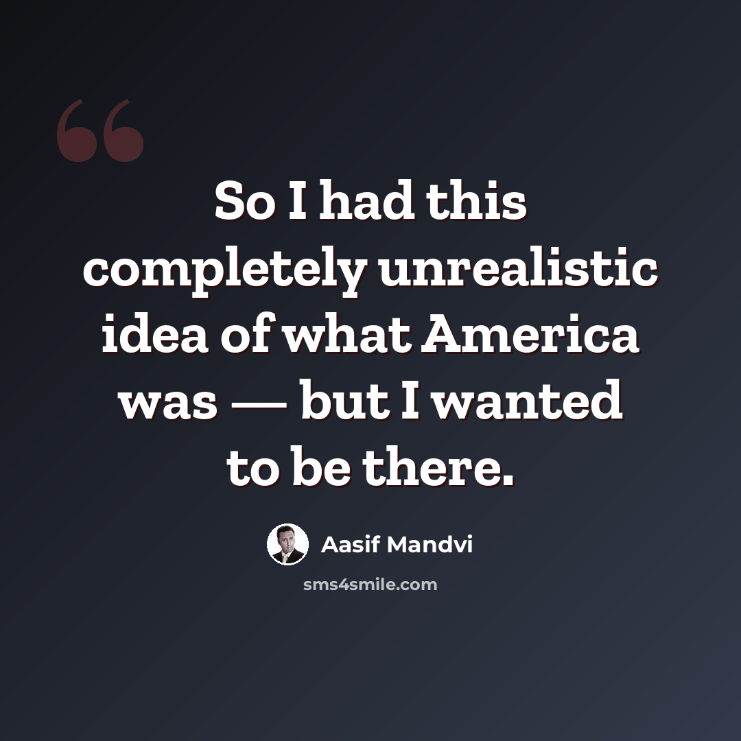 “So I had this completely unrealistic idea of what America was — but I wanted to be there.” quote by Aasif Mandvi