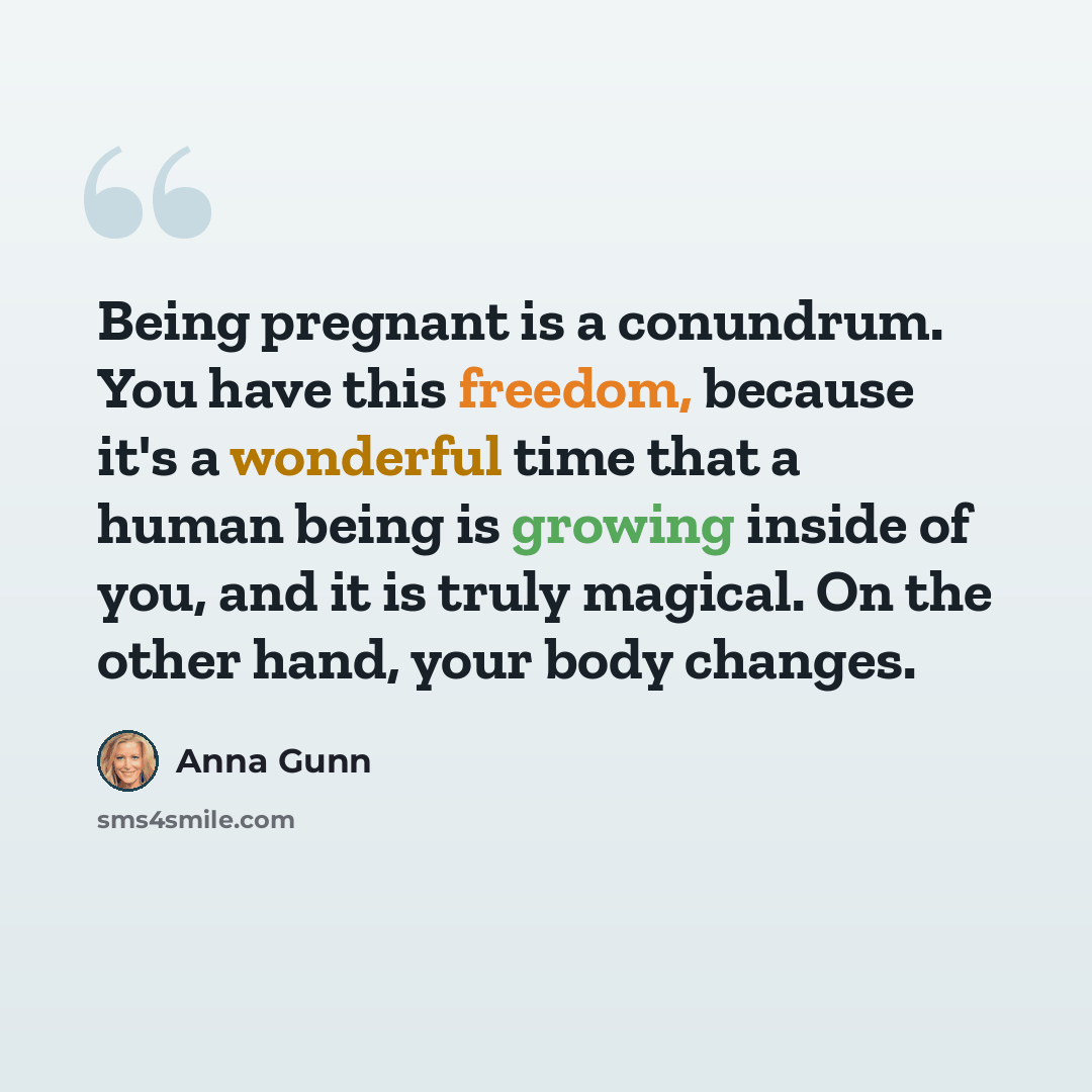 “Being pregnant is a conundrum. You have this freedom, because it's a wonderful time that a human being is growing inside of you, and it is truly magical. On the other hand, your body changes.” quote by Anna Gunn