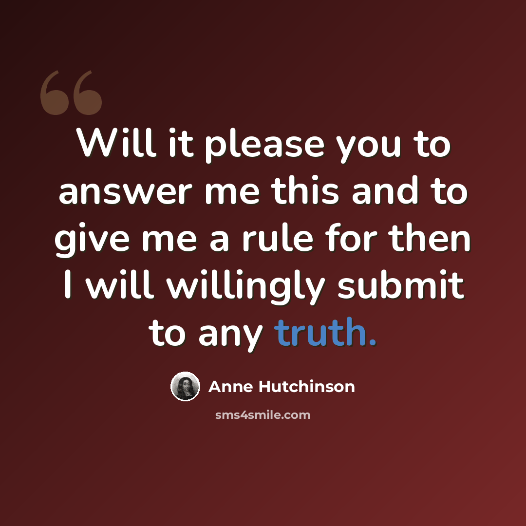 “Will it please you to answer me this and to give me a rule for then I will willingly submit to any truth.” quote by Anne Hutchinson