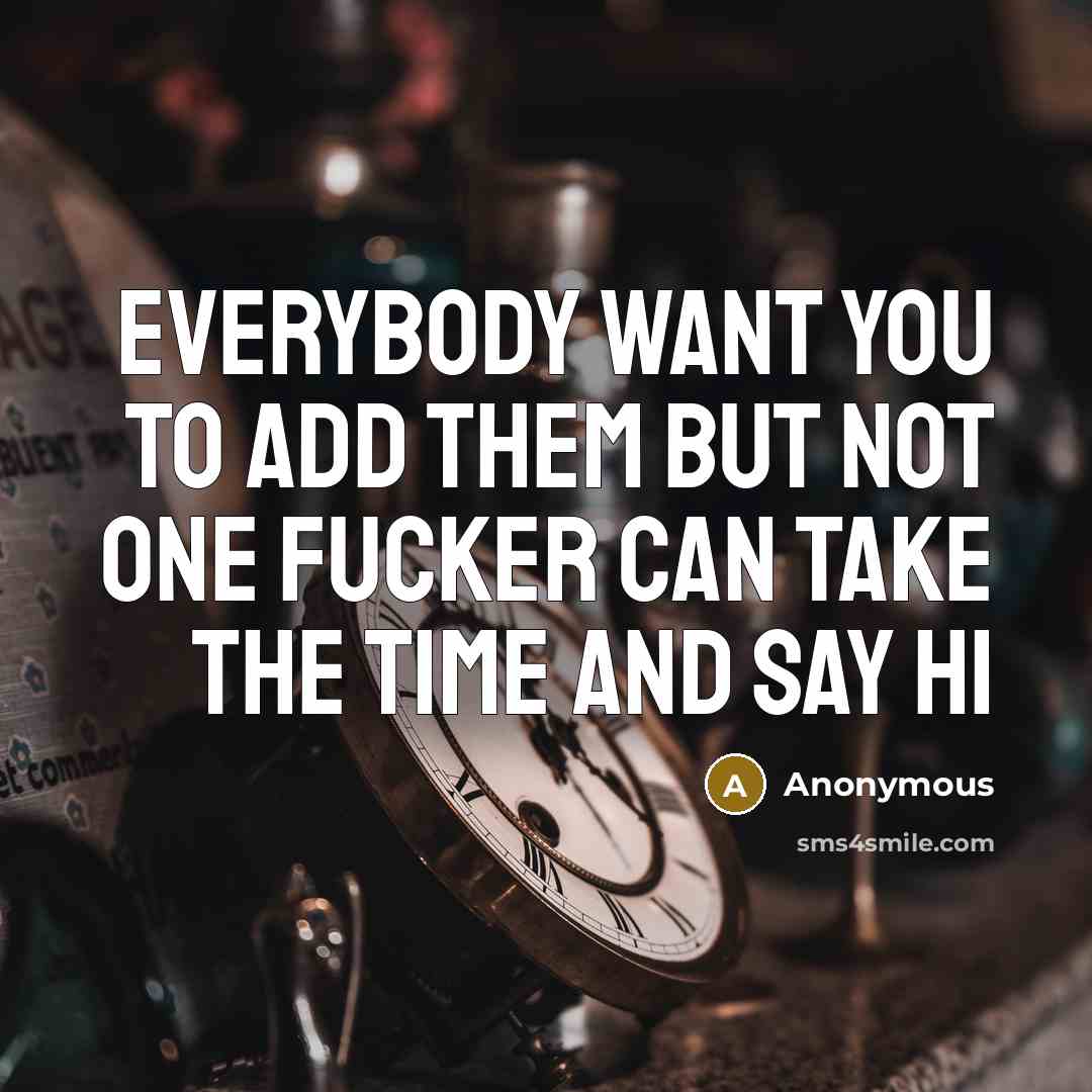 “Everybody want you to add them but not one fucker can take the time and say hi” quote by Anonymous