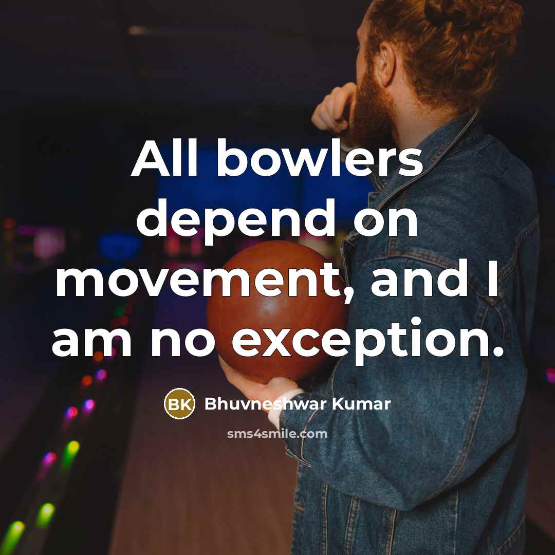 “All bowlers depend on movement, and I am no exception.” quote by Bhuvneshwar Kumar