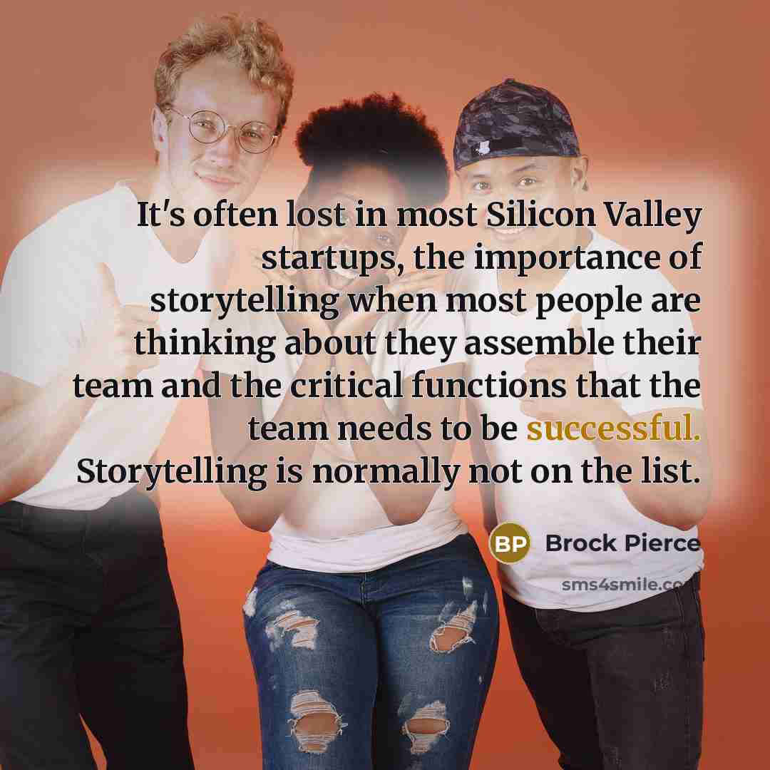 “It's often lost in most Silicon Valley startups, the importance of storytelling when most people are thinking about they assemble their team and the critical functions that the team needs to be successful. Storytelling is normally not on the list.” quote by Brock Pierce