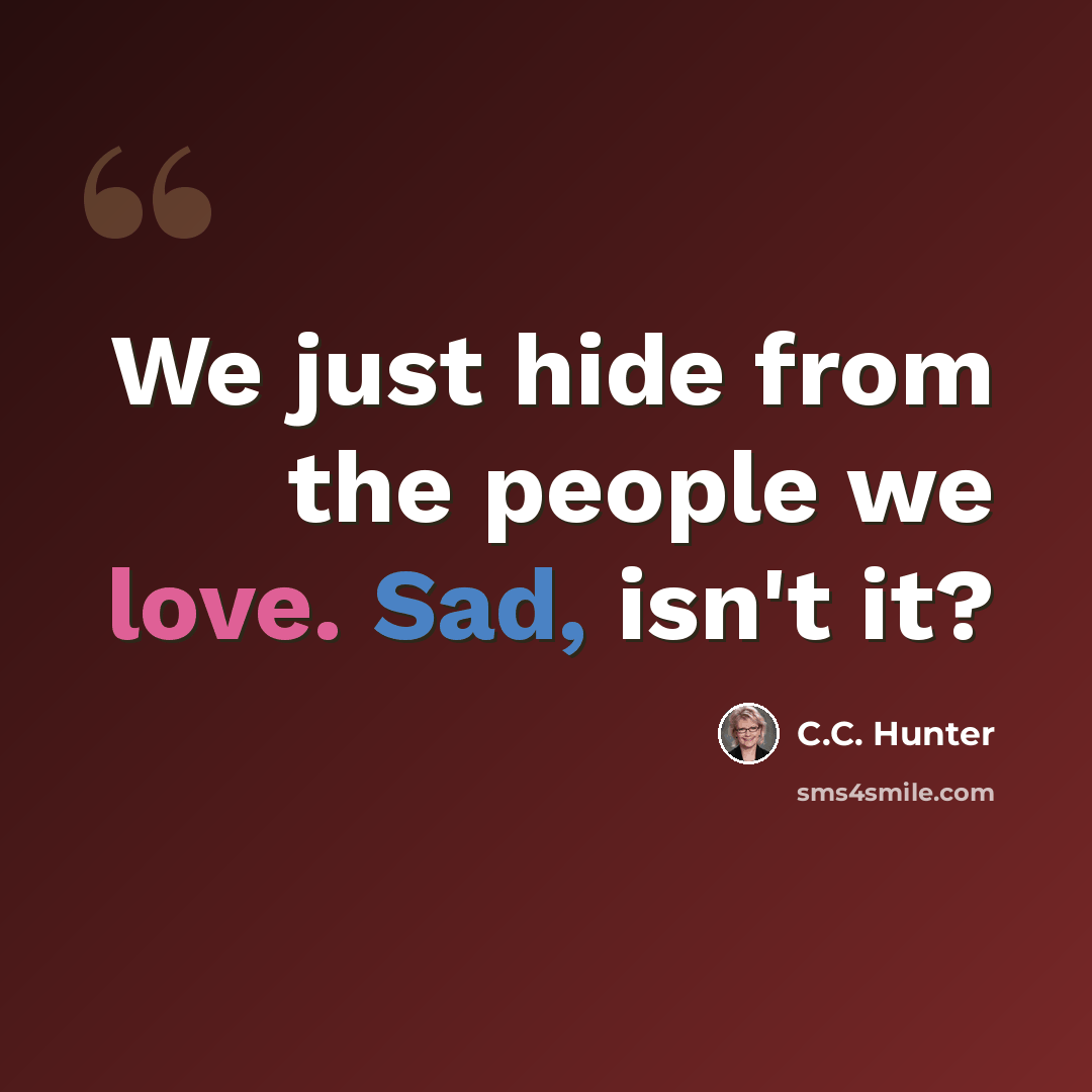 “We just hide from the people we love. Sad, isn't it?” quote by C.C. Hunter