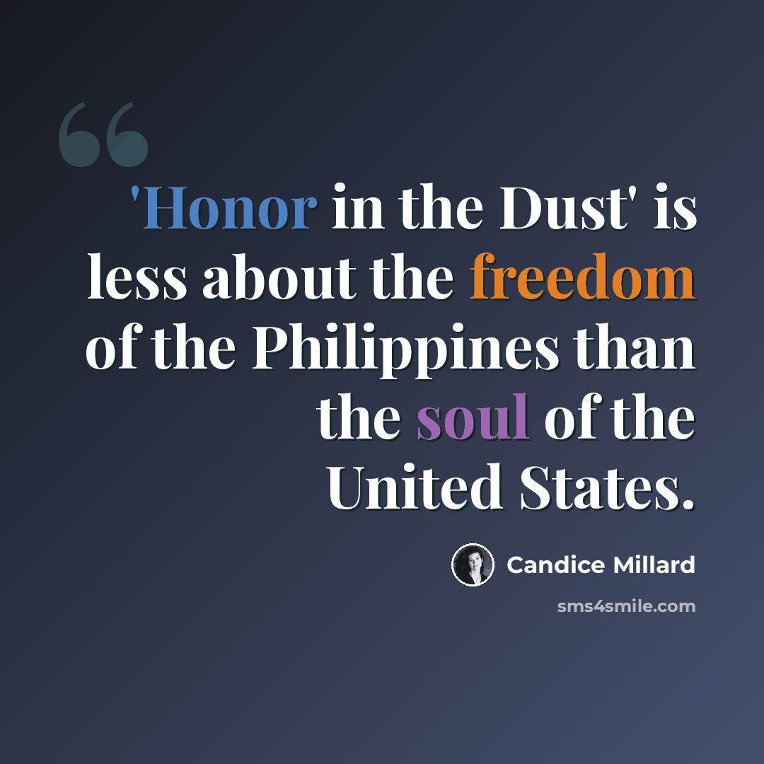 “'Honor in the Dust' is less about the freedom of the Philippines than the soul of the United States.” quote by Candice Millard