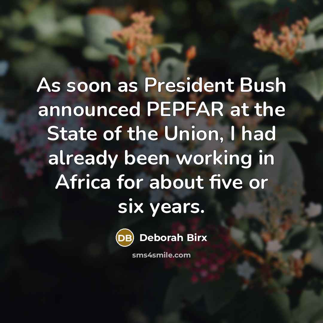 “As soon as President Bush announced PEPFAR at the State of the Union, I had already been working in Africa for about five or six years.” quote by Deborah Birx