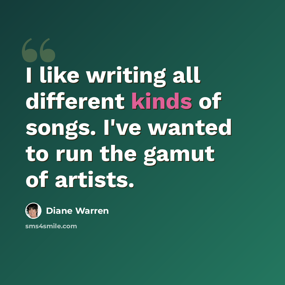 “I like writing all different kinds of songs. I've wanted to run the gamut of artists.” quote by Diane Warren
