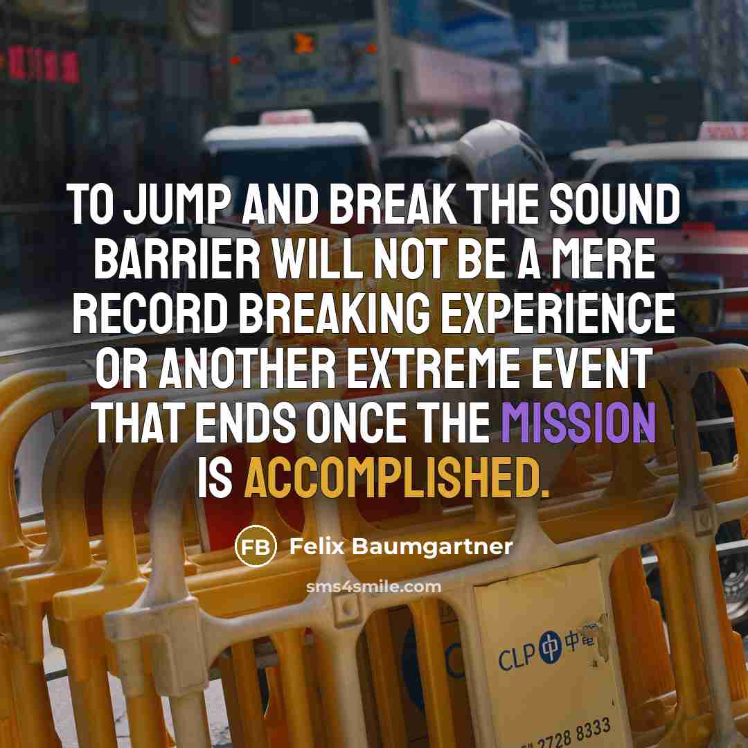 “To jump and break the sound barrier will not be a mere record breaking experience or another extreme event that ends once the mission is accomplished.” quote by Felix Baumgartner