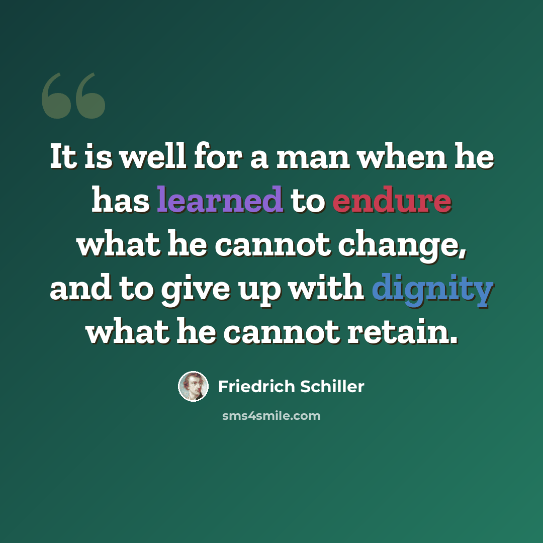“It is well for a man when he has learned to endure what he cannot change, and to give up with dignity what he cannot retain.” quote by Friedrich Schiller