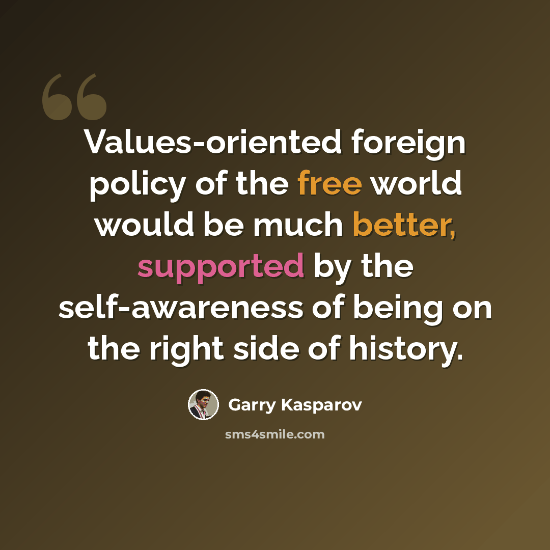 “Values-oriented foreign policy of the free world would be much better, supported by the self-awareness of being on the right side of history.” quote by Garry Kasparov
