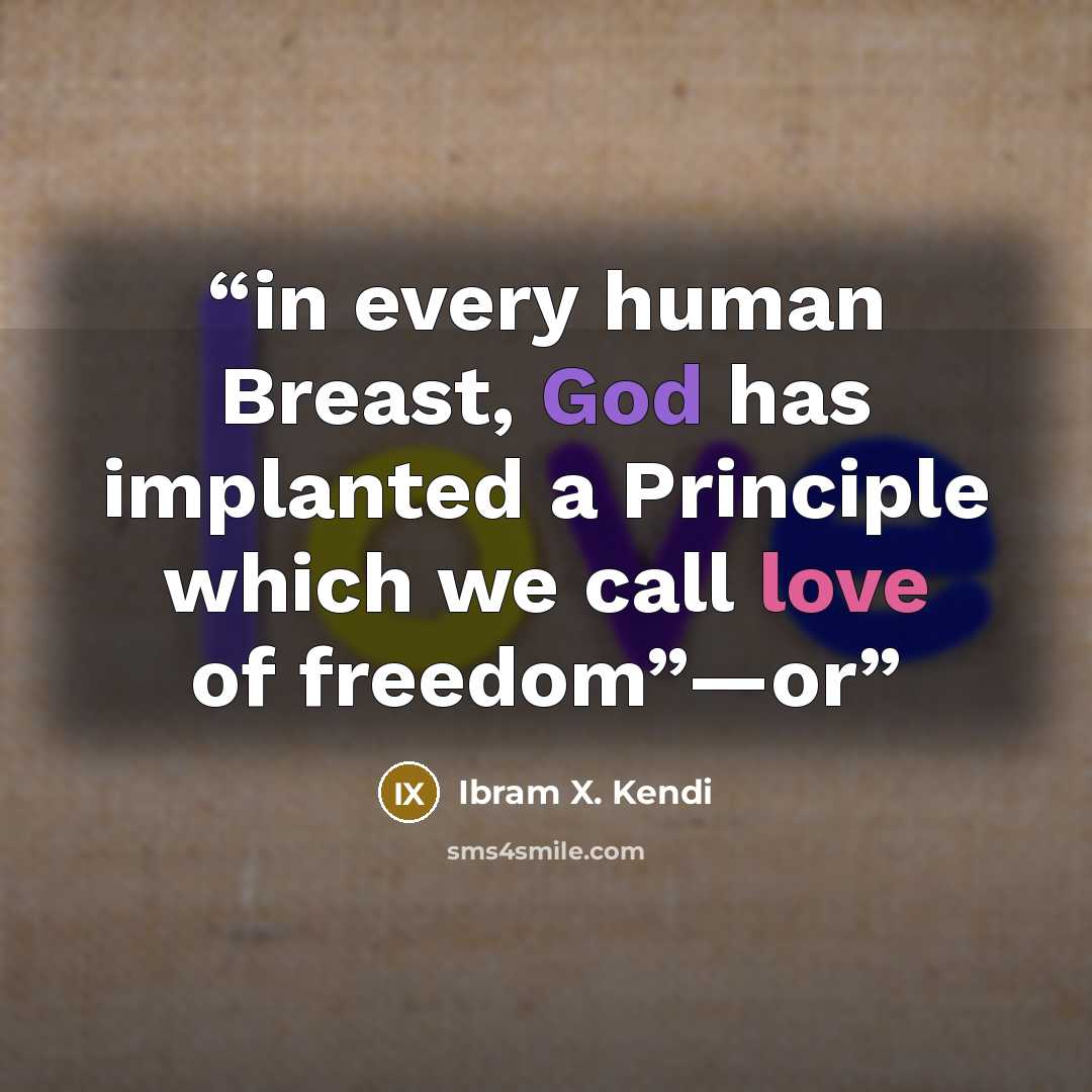 “in every human Breast, God has implanted a Principle which we call love of freedom”—or” quote by Ibram X. Kendi