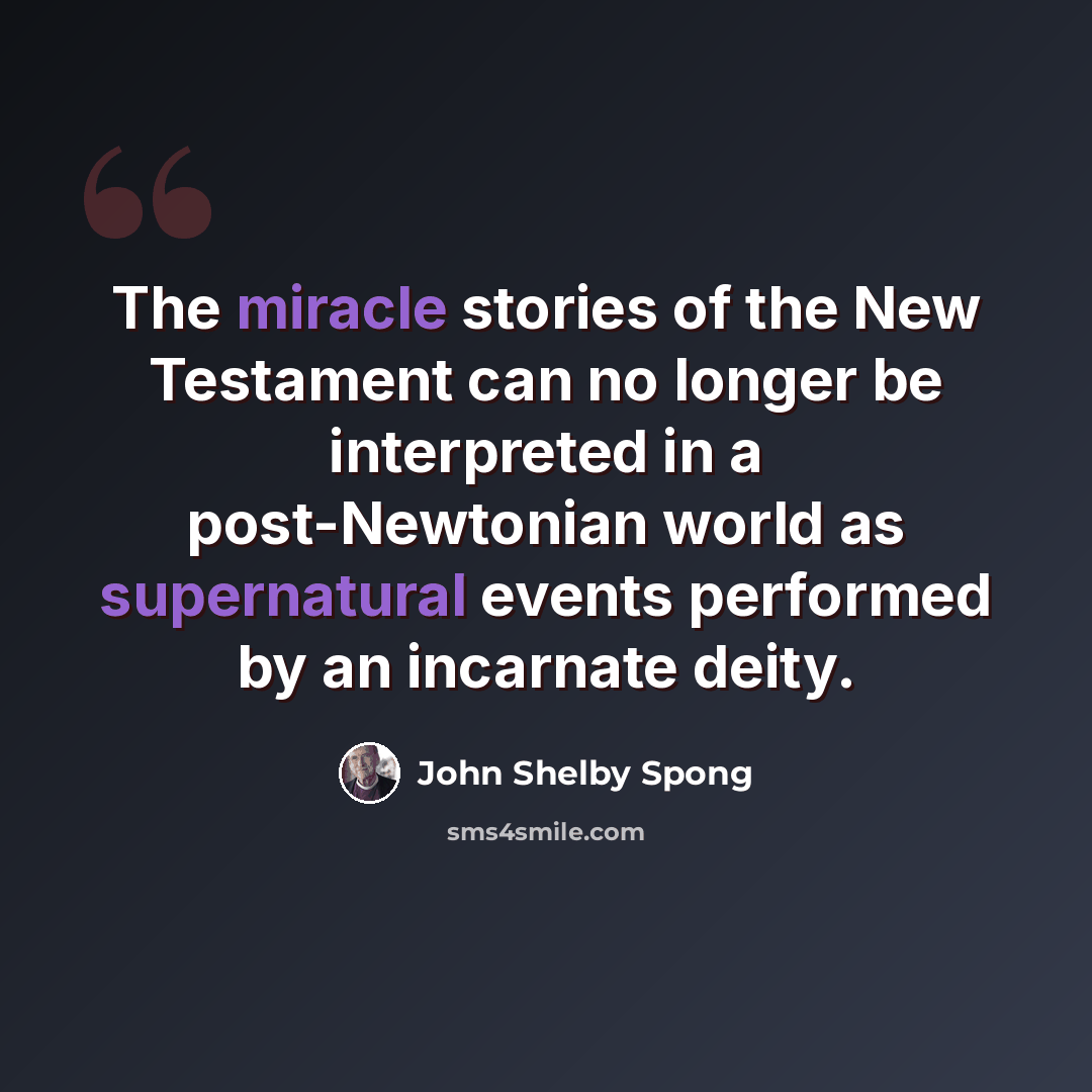 “The miracle stories of the New Testament can no longer be interpreted in a post-Newtonian world as supernatural events performed by an incarnate deity.” quote by John Shelby Spong