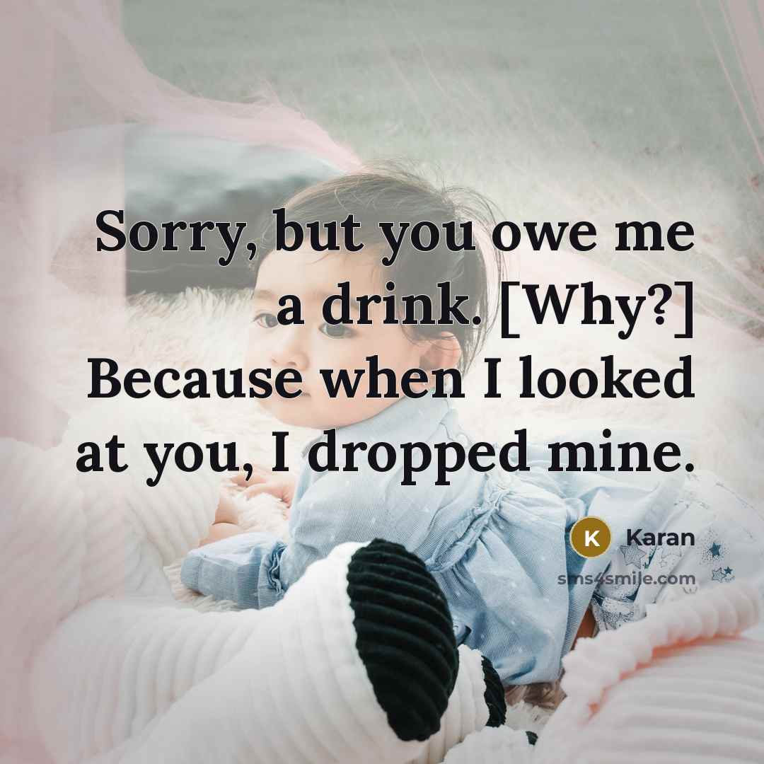 “Sorry, but you owe me a drink. [Why?] Because when I looked at you, I dropped mine.” quote by Karan