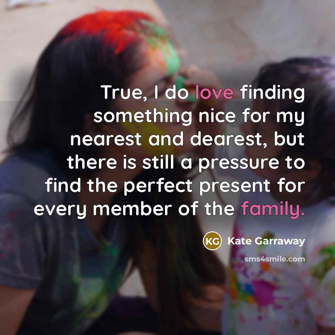“True, I do love finding something nice for my nearest and dearest, but there is still a pressure to find the perfect present for every member of the family.” quote by Kate Garraway