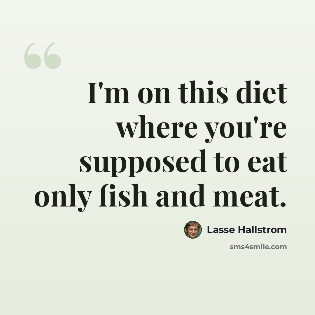 “I'm on this diet where you're supposed to eat only fish and meat.” quote by Lasse Hallstrom