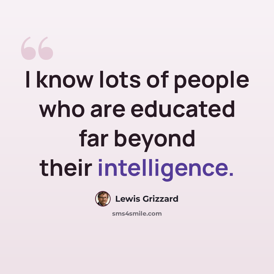 “I know lots of people who are educated far beyond their intelligence.” quote by Lewis Grizzard