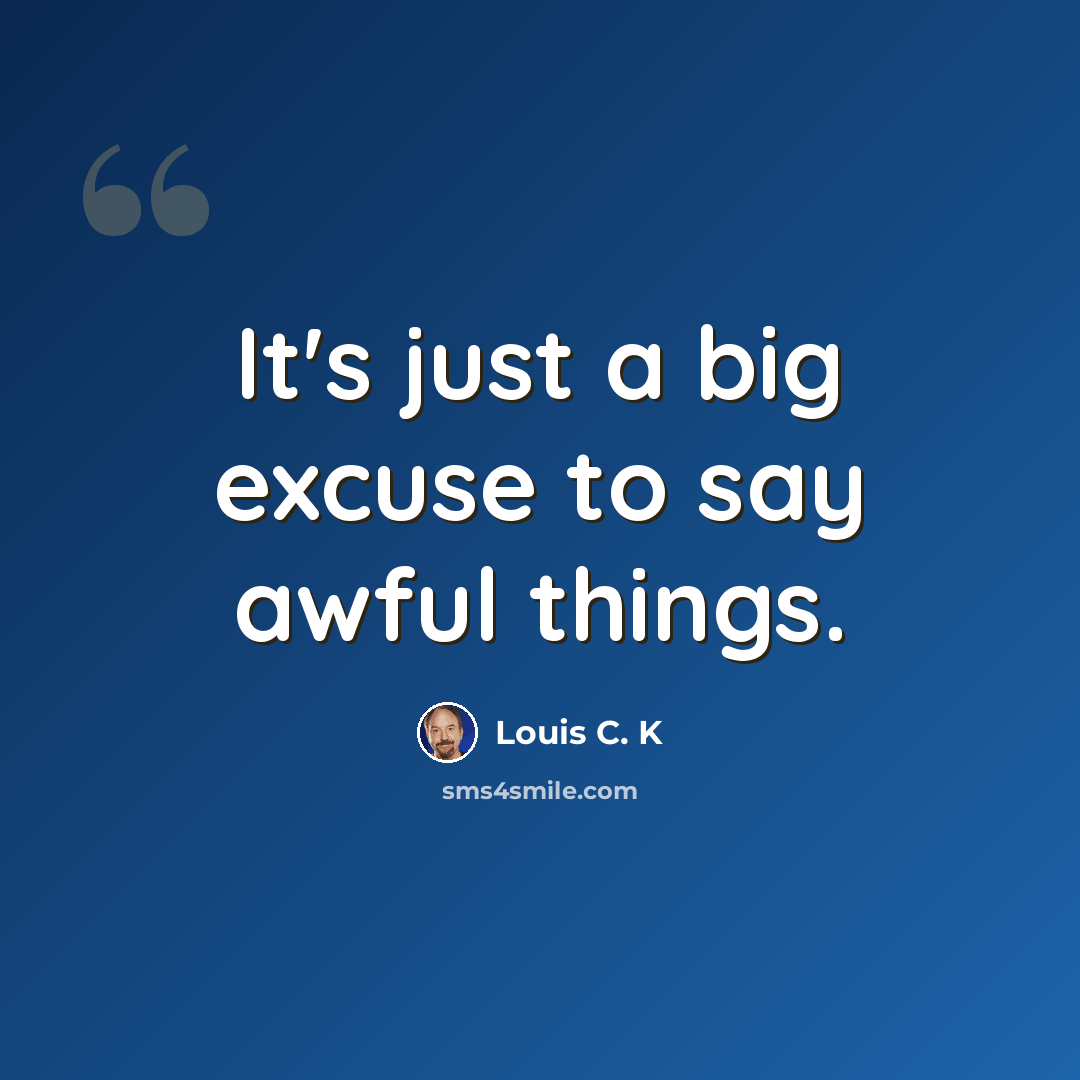 “It's just a big excuse to say awful things.” quote by Louis C. K